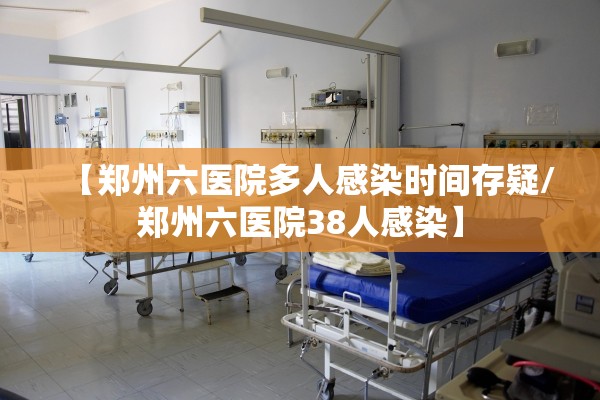 【郑州六医院多人感染时间存疑/郑州六医院38人感染】