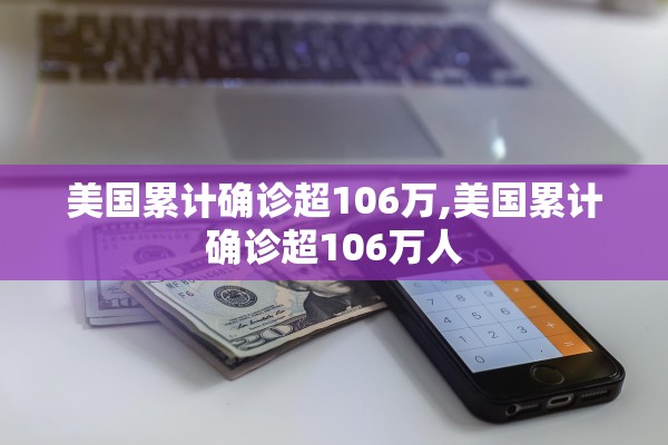 美国累计确诊超106万,美国累计确诊超106万人