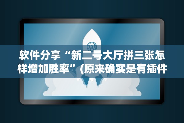 软件分享“新二号大厅拼三张怎样增加胜率	”(原来确实是有插件) 