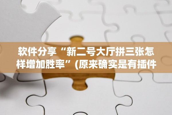 软件分享“新二号大厅拼三张怎样增加胜率”(原来确实是有插件) 