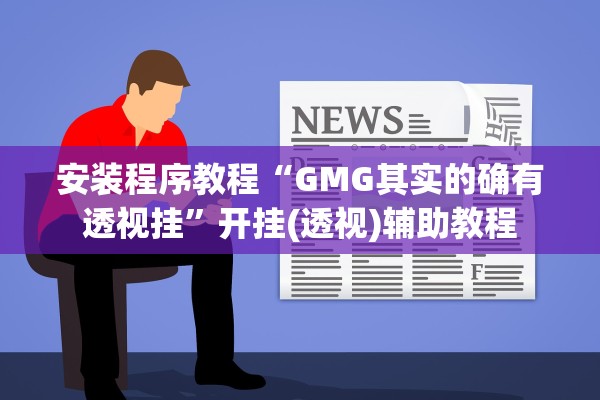 安装程序教程“GMG其实的确有透视挂”开挂(透视)辅助教程