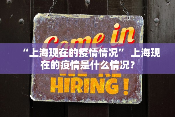 “上海现在的疫情情况” 上海现在的疫情是什么情况？