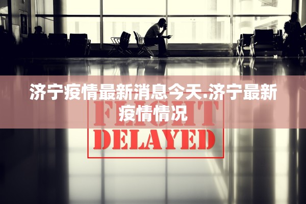 济宁疫情最新消息今天.济宁最新疫情情况