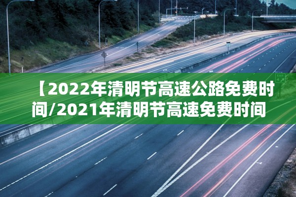 【2022年清明节高速公路免费时间/2021年清明节高速免费时间段】