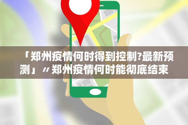 「郑州疫情何时得到控制?最新预测」〃郑州疫情何时能彻底结束