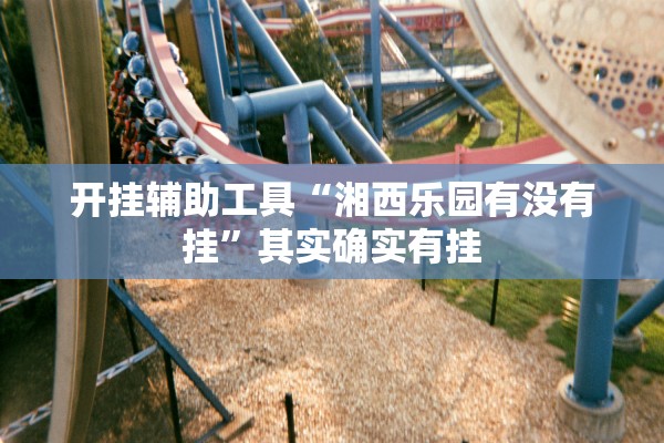 开挂辅助工具“湘西乐园有没有挂”其实确实有挂