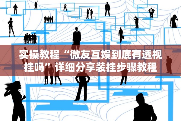 实操教程“微友互娱到底有透视挂吗	”详细分享装挂步骤教程