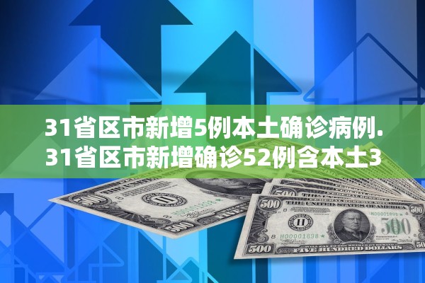 31省区市新增5例本土确诊病例.31省区市新增确诊52例含本土36例