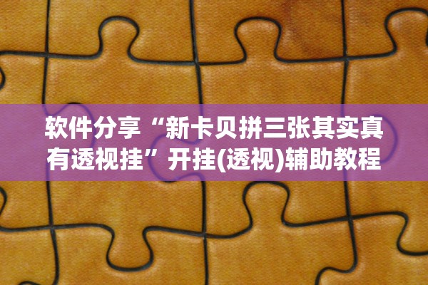 软件分享“新卡贝拼三张其实真有透视挂”开挂(透视)辅助教程