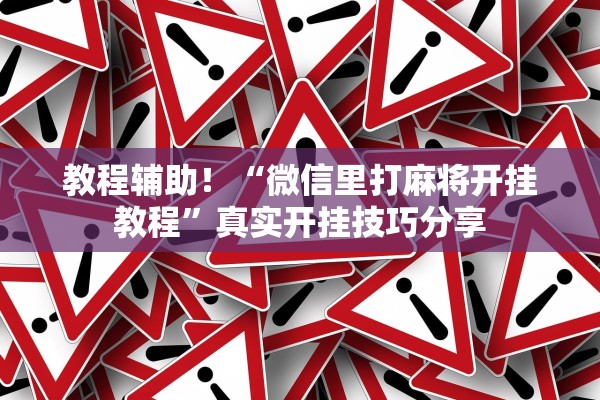 教程辅助！“微信里打麻将开挂教程	”真实开挂技巧分享