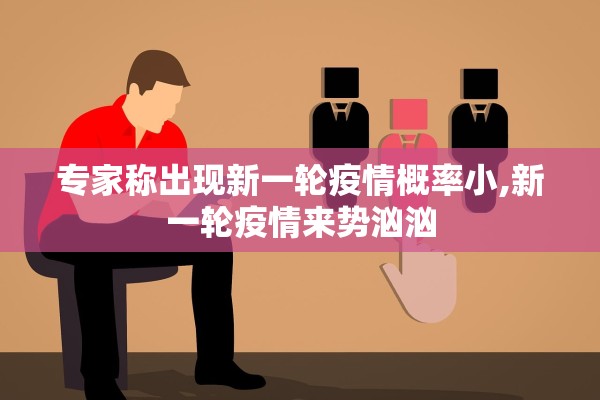 专家称出现新一轮疫情概率小,新一轮疫情来势汹汹