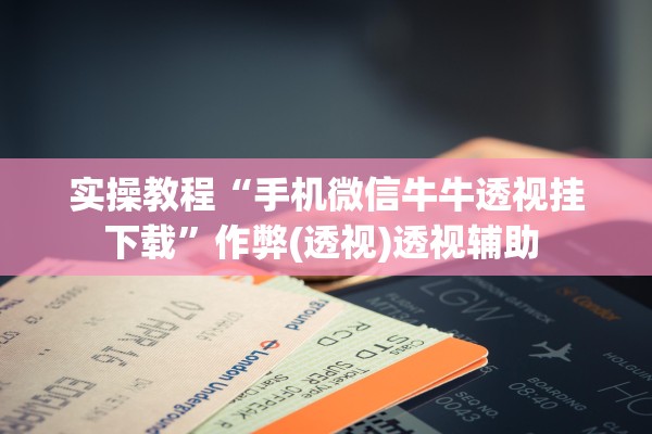 实操教程“手机微信牛牛透视挂下载”作弊(透视)透视辅助 