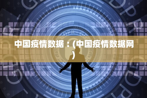 中国疫情数据︰(中国疫情数据网)