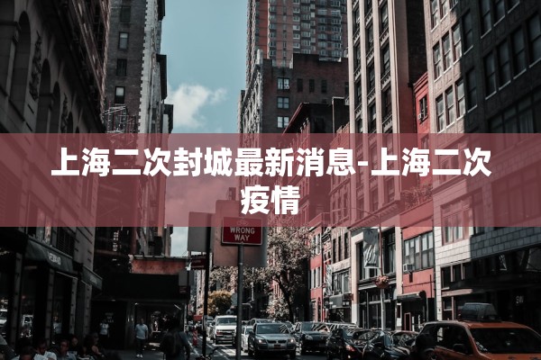 上海二次封城最新消息-上海二次疫情