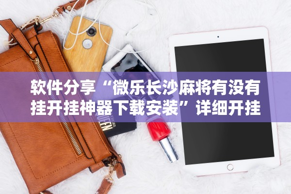 软件分享“微乐长沙麻将有没有挂开挂神器下载安装”详细开挂教程