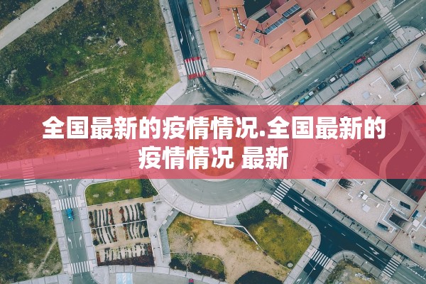 全国最新的疫情情况.全国最新的疫情情况 最新