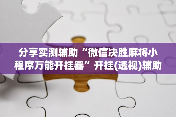 分享实测辅助“微信决胜麻将小程序万能开挂器”开挂(透视)辅助教程