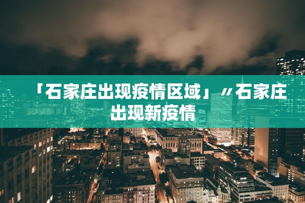 「石家庄出现疫情区域」〃石家庄出现新疫情