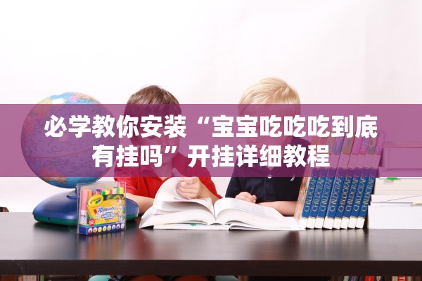 必学教你安装“宝宝吃吃吃到底有挂吗”开挂详细教程