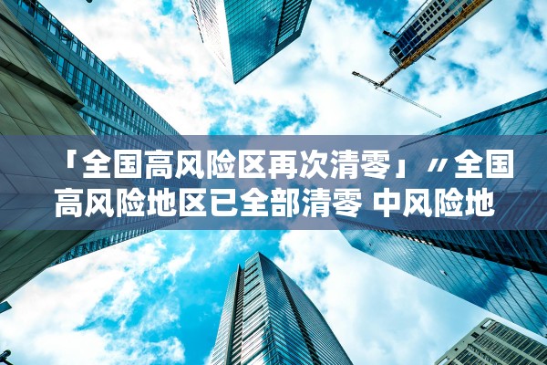 「全国高风险区再次清零」〃全国高风险地区已全部清零 中风险地区仍有4个