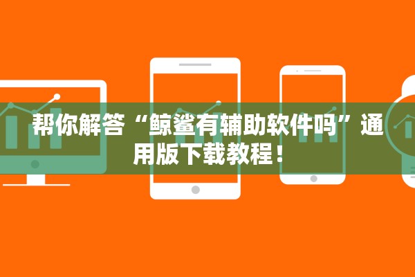 帮你解答“鲸鲨有辅助软件吗”通用版下载教程！