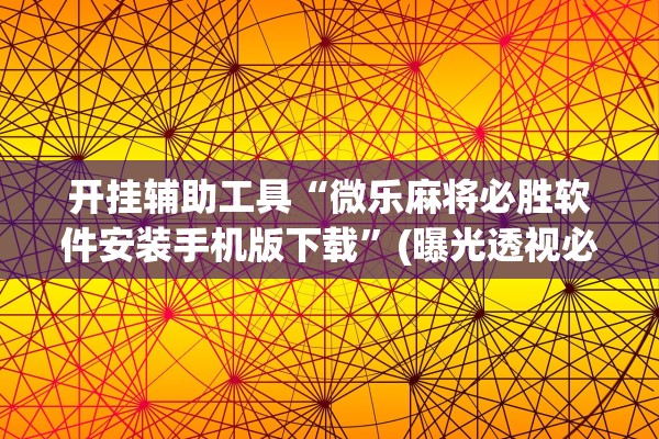 开挂辅助工具“微乐麻将必胜软件安装手机版下载	”(曝光透视必备猫腻)