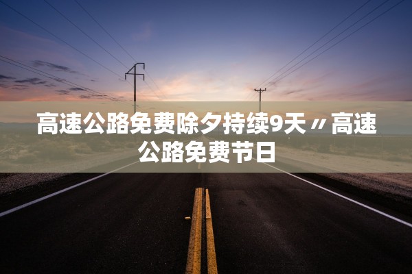 高速公路免费除夕持续9天〃高速公路免费节日