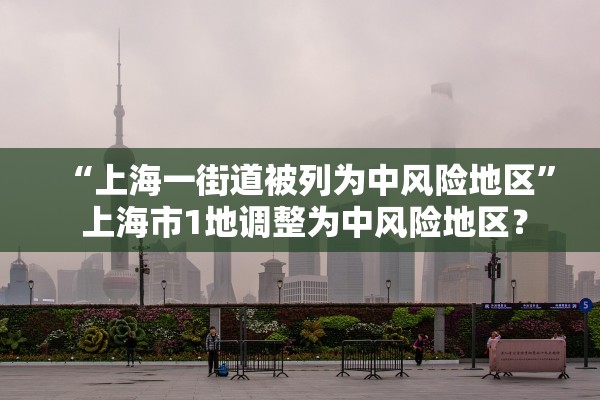 “上海一街道被列为中风险地区” 上海市1地调整为中风险地区？