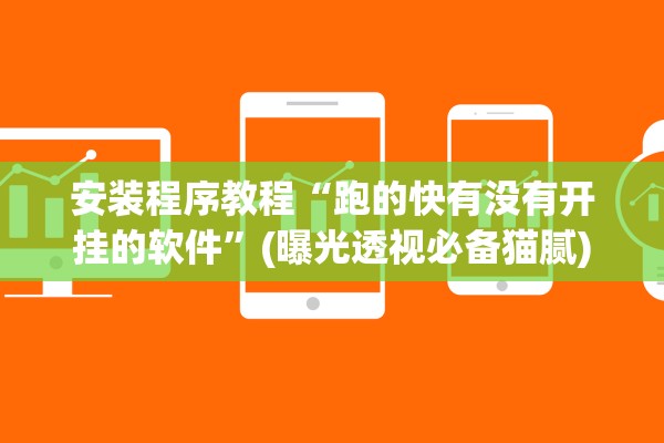 安装程序教程“跑的快有没有开挂的软件”(曝光透视必备猫腻)