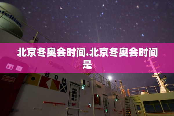 北京冬奥会时间.北京冬奥会时间是