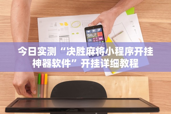 今日实测“决胜麻将小程序开挂神器软件	”开挂详细教程