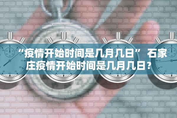 “疫情开始时间是几月几日” 石家庄疫情开始时间是几月几日？