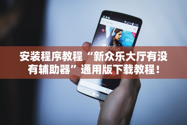 安装程序教程“新众乐大厅有没有辅助器”通用版下载教程！