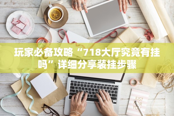 玩家必备攻略“718大厅究竟有挂吗”详细分享装挂步骤