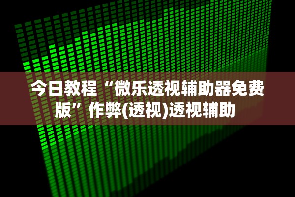 今日教程“微乐透视辅助器免费版”作弊(透视)透视辅助 
