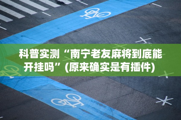 科普实测“南宁老友麻将到底能开挂吗	”(原来确实是有插件) 