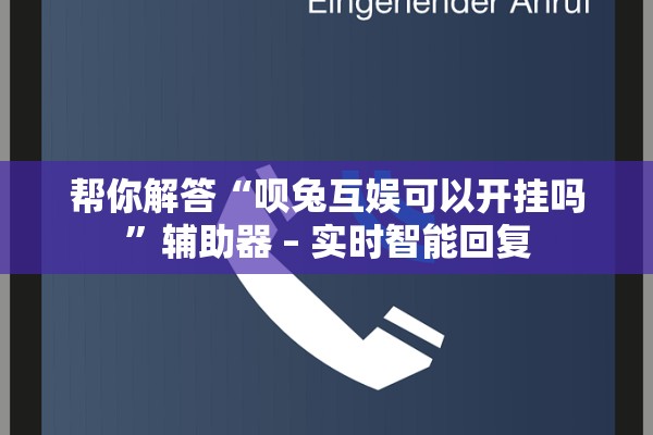 帮你解答“呗兔互娱可以开挂吗”辅助器 – 实时智能回复