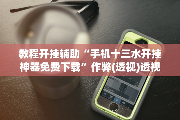 教程开挂辅助“手机十三水开挂神器免费下载”作弊(透视)透视辅助 