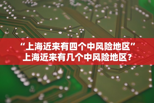 “上海近来有四个中风险地区” 上海近来有几个中风险地区？