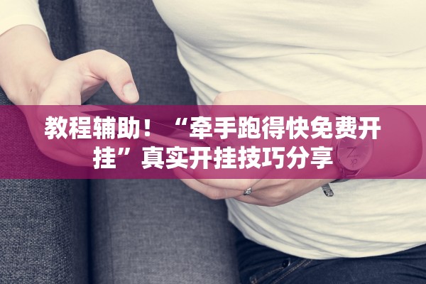 教程辅助！“牵手跑得快免费开挂”真实开挂技巧分享