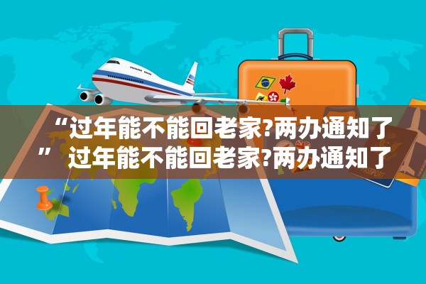 “过年能不能回老家?两办通知了” 过年能不能回老家?两办通知了呢？