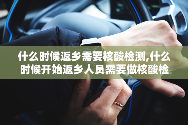 什么时候返乡需要核酸检测,什么时候开始返乡人员需要做核酸检测吗