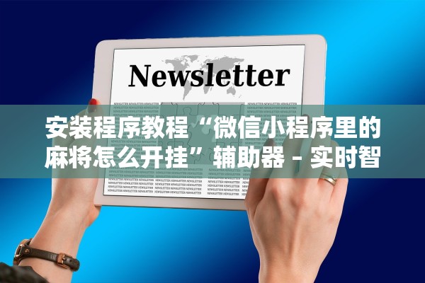 安装程序教程“微信小程序里的麻将怎么开挂”辅助器 – 实时智能回复