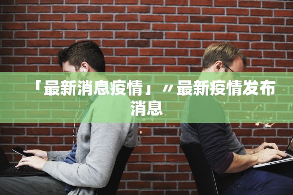「最新消息疫情」〃最新疫情发布消息