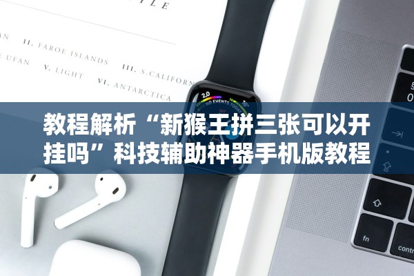 教程解析“新猴王拼三张可以开挂吗”科技辅助神器手机版教程