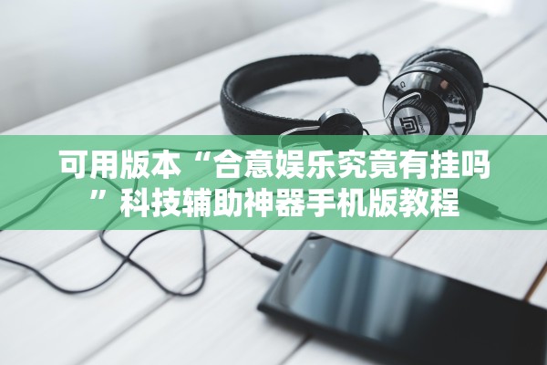 可用版本“合意娱乐究竟有挂吗”科技辅助神器手机版教程
