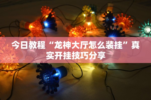 今日教程“龙神大厅怎么装挂”真实开挂技巧分享