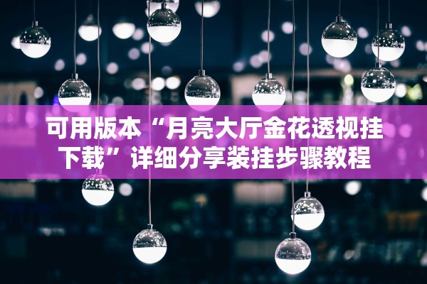 可用版本“月亮大厅金花透视挂下载”详细分享装挂步骤教程