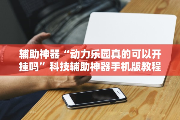 辅助神器“动力乐园真的可以开挂吗”科技辅助神器手机版教程