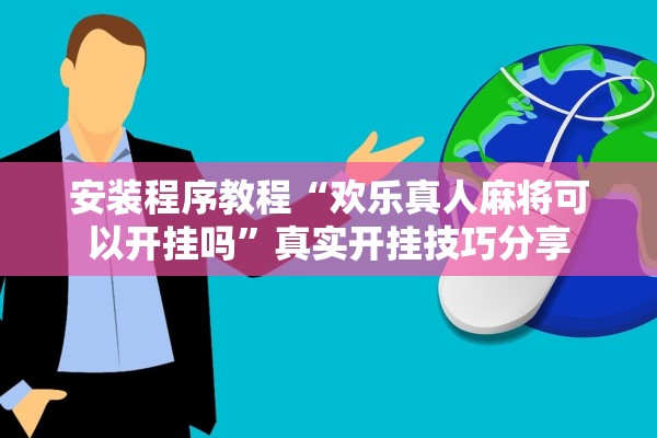 安装程序教程“欢乐真人麻将可以开挂吗	”真实开挂技巧分享